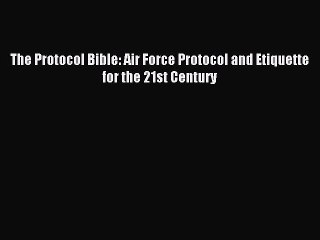 Read The Protocol Bible: Air Force Protocol and Etiquette for the 21st Century Ebook Online