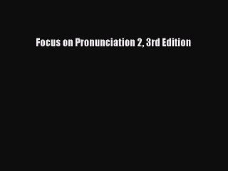 Read Focus on Pronunciation 2 3rd Edition Ebook Free