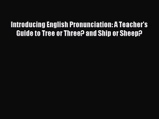 Read Introducing English Pronunciation: A Teacher's Guide to Tree or Three? and Ship or Sheep?