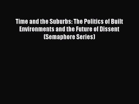 Read Time and the Suburbs: The Politics of Built Environments and the Future of Dissent (Semaphore
