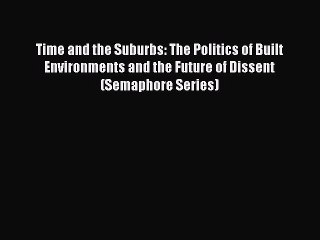 Read Time and the Suburbs: The Politics of Built Environments and the Future of Dissent (Semaphore