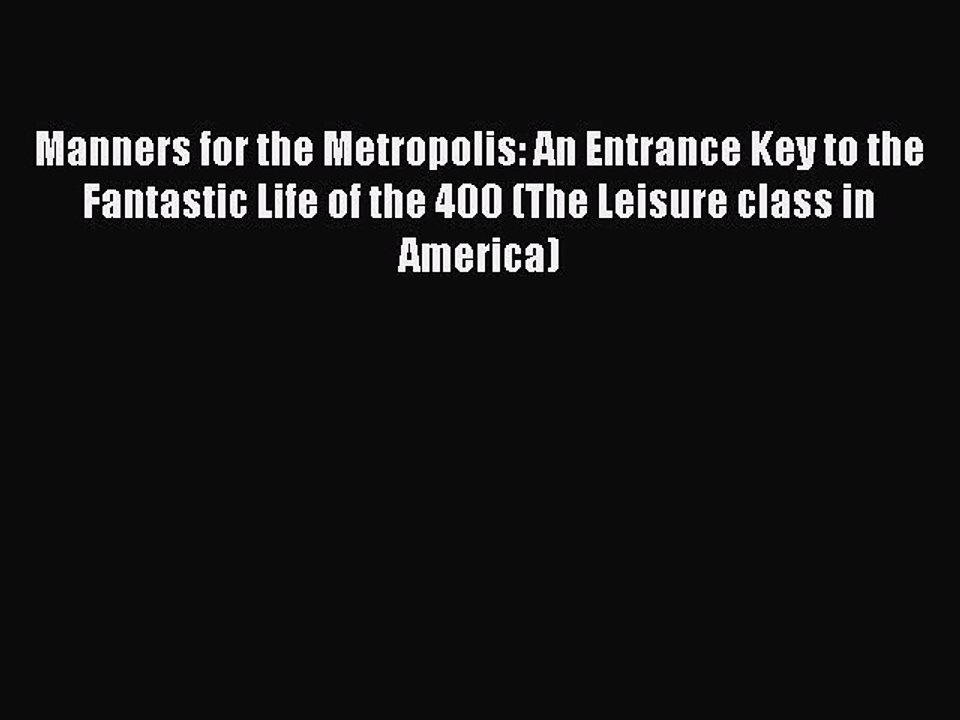 Read Manners for the Metropolis: An Entrance Key to the Fantastic Life of the 400 (The Leisure