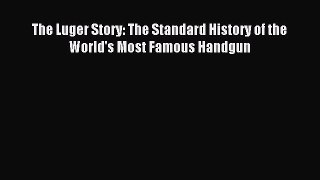 Download The Luger Story: The Standard History of the World's Most Famous Handgun PDF Online