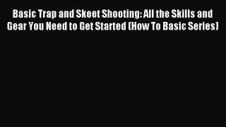 Download Basic Trap and Skeet Shooting: All the Skills and Gear You Need to Get Started (How