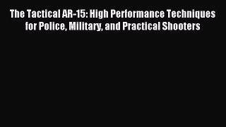Read The Tactical AR-15: High Performance Techniques for Police Military and Practical Shooters