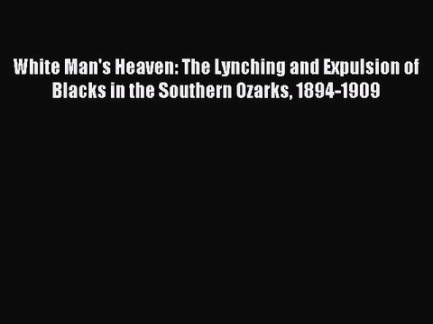 Read White Man's Heaven: The Lynching and Expulsion of Blacks in the Southern Ozarks 1894-1909