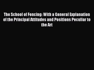 Read The School of Fencing: With a General Explanation of the Principal Attitudes and Positions