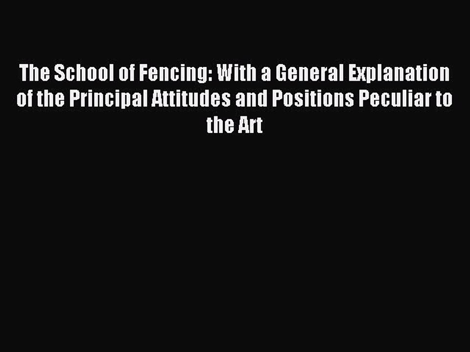 Read The School of Fencing: With a General Explanation of the Principal Attitudes and Positions