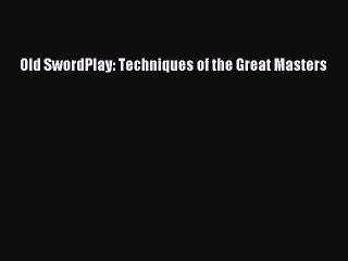 Download Old SwordPlay: Techniques of the Great Masters PDF Online