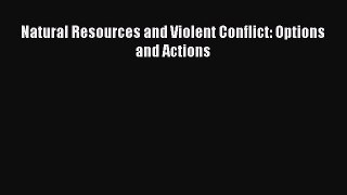 Download Natural Resources and Violent Conflict: Options and Actions Ebook Free