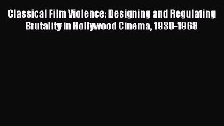 Download Classical Film Violence: Designing and Regulating Brutality in Hollywood Cinema 1930-1968