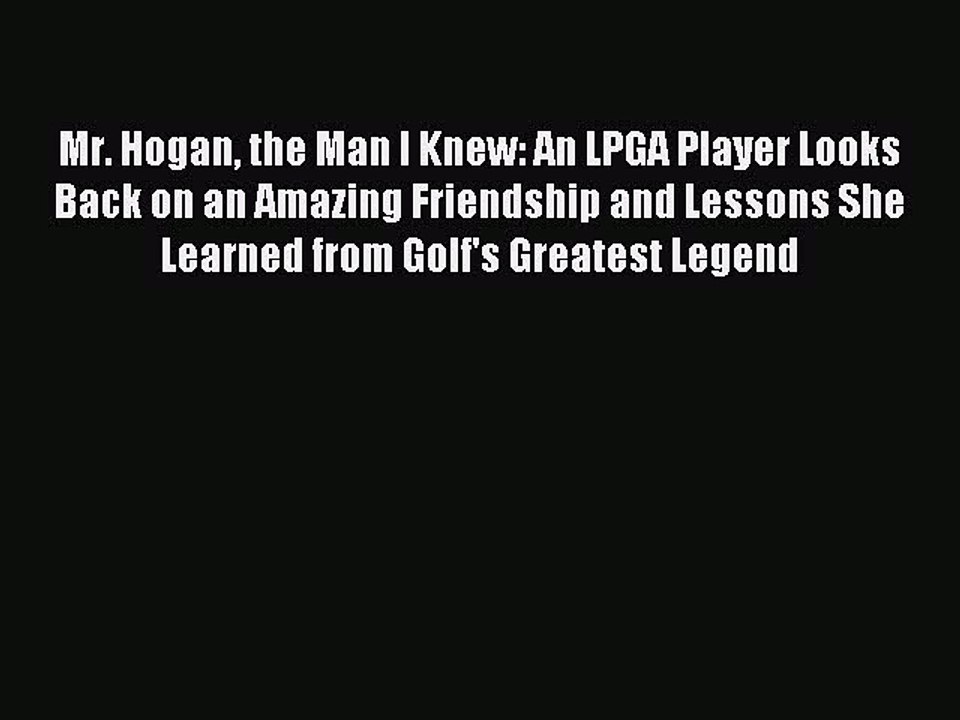 Download Mr. Hogan the Man I Knew: An LPGA Player Looks Back on an Amazing Friendship and Lessons