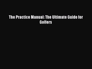 Read The Practice Manual: The Ultimate Guide for Golfers PDF Online
