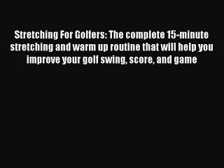 Read Stretching For Golfers: The complete 15-minute stretching and warm up routine that will