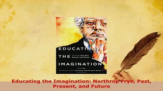 PDF  Educating the Imagination Northrop Frye Past Present and Future Free Books