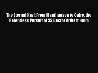 PDF The Eternal Nazi: From Mauthausen to Cairo the Relentless Pursuit of SS Doctor Aribert