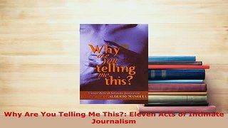 Download  Why Are You Telling Me This Eleven Acts of Intimate Journalism Free Books