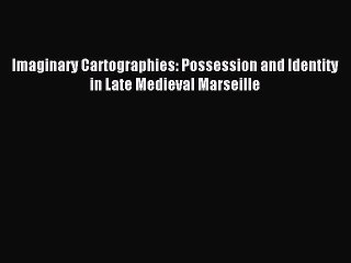Read Imaginary Cartographies: Possession and Identity in Late Medieval Marseille Ebook Free