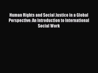 Read Human Rights and Social Justice in a Global Perspective: An Introduction to International