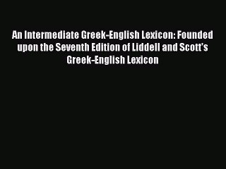 Read An Intermediate Greek-English Lexicon: Founded upon the Seventh Edition of Liddell and