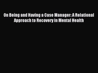 Read On Being and Having a Case Manager: A Relational Approach to Recovery in Mental Health