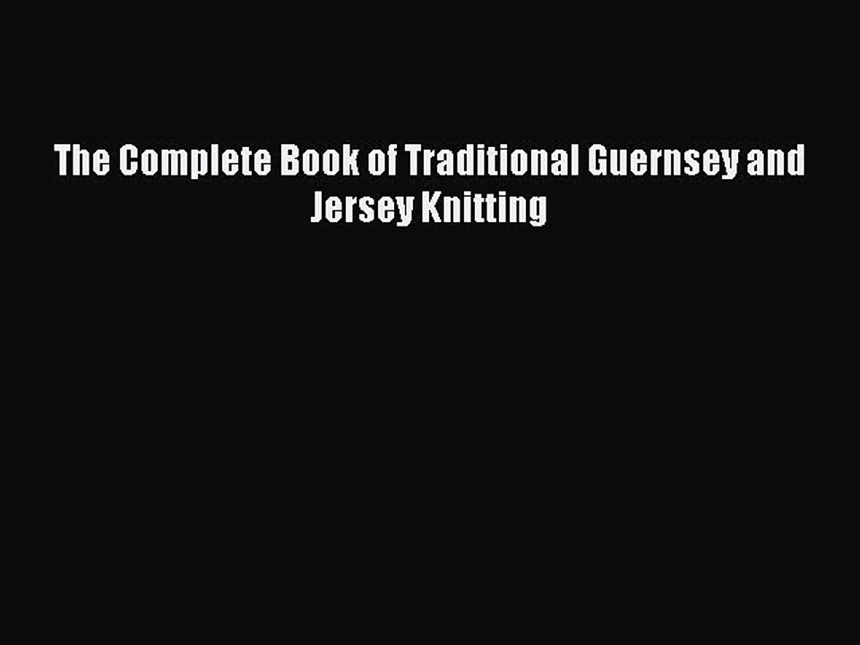 Read The Complete Book of Traditional Guernsey and Jersey Knitting Ebook Free