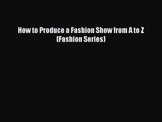 Read How to Produce a Fashion Show from A to Z (Fashion Series) Ebook Free