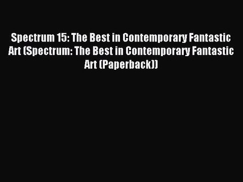 Read Spectrum 15: The Best in Contemporary Fantastic Art (Spectrum: The Best in Contemporary