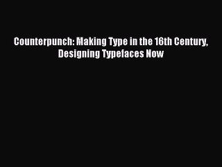 Read Counterpunch: Making Type in the 16th Century Designing Typefaces Now Ebook Free