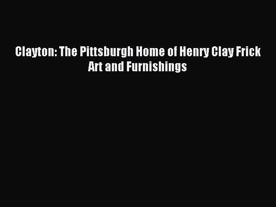 Download Clayton: The Pittsburgh Home of Henry Clay Frick Art and Furnishings PDF Online