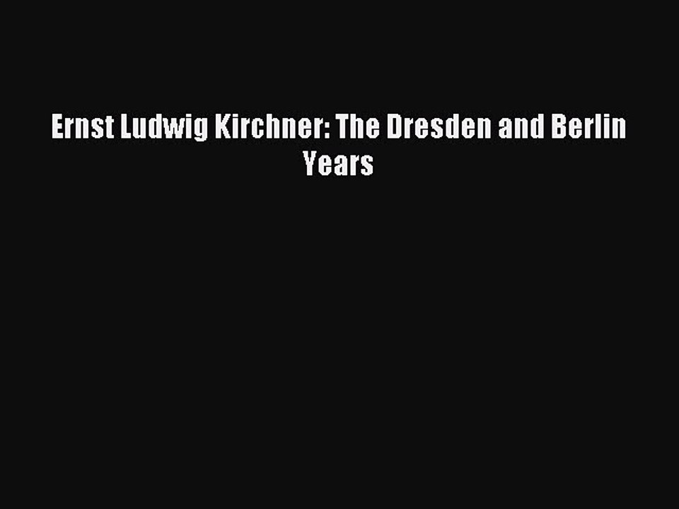 Read Ernst Ludwig Kirchner: The Dresden and Berlin Years PDF Online
