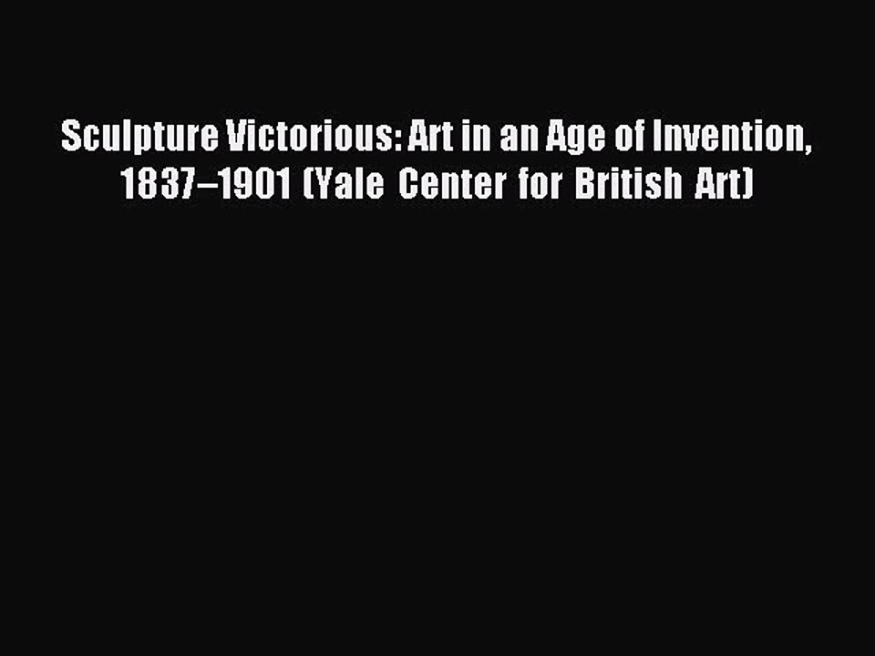 Read Sculpture Victorious: Art in an Age of Invention 1837–1901 (Yale Center for British Art)