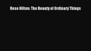 Download Rose Hilton: The Beauty of Ordinary Things PDF Online
