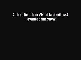 Read African American Visual Aesthetics: A Postmodernist View PDF Online