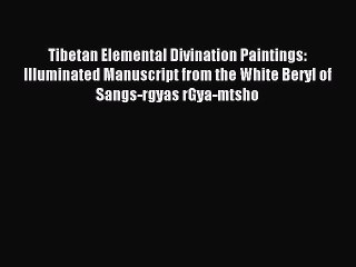 Download Tibetan Elemental Divination Paintings: Illuminated Manuscript from the White Beryl