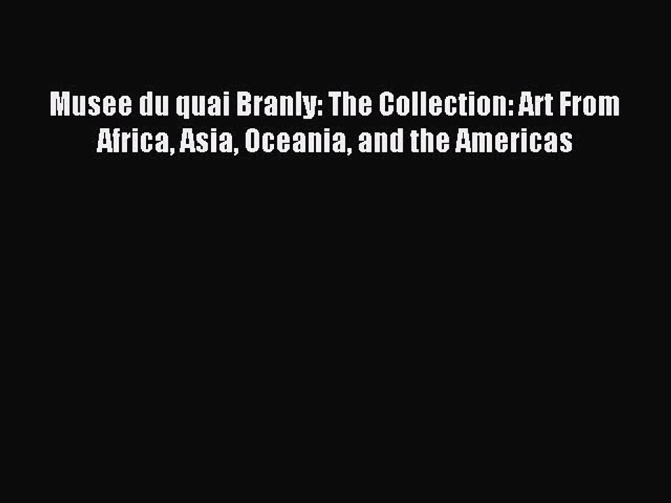 Download Musee du quai Branly: The Collection: Art From Africa Asia Oceania and the Americas