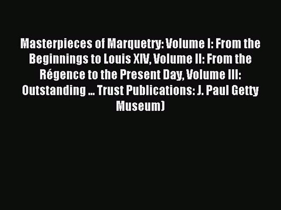Read Masterpieces of Marquetry: Volume I: From the Beginnings to Louis XIV Volume II: From