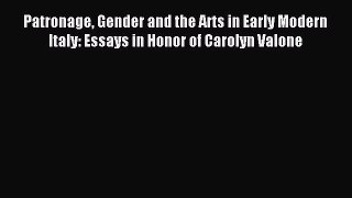 Read Patronage Gender and the Arts in Early Modern Italy: Essays in Honor of Carolyn Valone