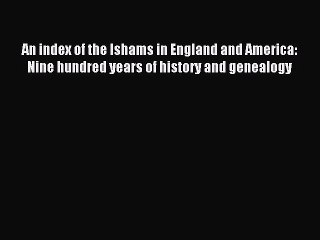 Read An index of the Ishams in England and America: Nine hundred years of history and genealogy