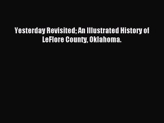 Read Yesterday Revisited An Illustrated History of LeFlore County Oklahoma. Ebook Free