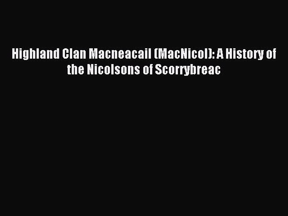 Download Highland Clan Macneacail (MacNicol): A History of the Nicolsons of Scorrybreac PDF