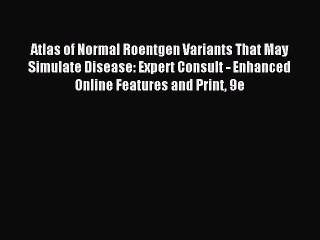 Read Atlas of Normal Roentgen Variants That May Simulate Disease: Expert Consult - Enhanced