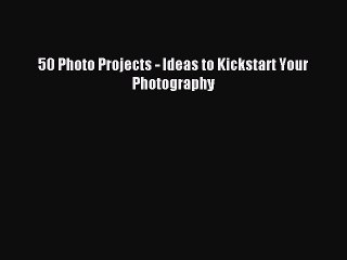 Download 50 Photo Projects - Ideas to Kickstart Your Photography Ebook Online