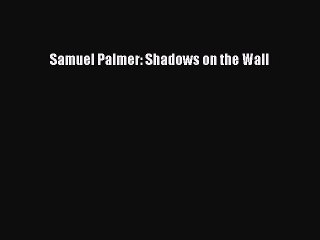 Read Samuel Palmer: Shadows on the Wall PDF Online