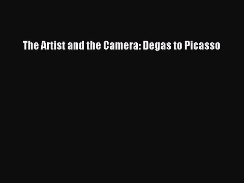 Download The Artist and the Camera: Degas to Picasso Ebook Online
