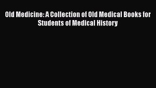 PDF Old Medicine: A Collection of Old Medical Books for Students of Medical History Free Books