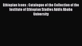 Read Ethiopian Icons : Catalogue of the Collection of the Institute of Ethiopian Studies Addis