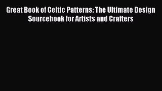 Read Great Book of Celtic Patterns: The Ultimate Design Sourcebook for Artists and Crafters