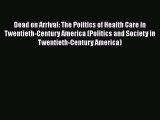 Download Dead on Arrival: The Politics of Health Care in Twentieth-Century America (Politics