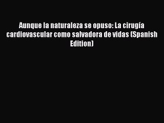 PDF Aunque la naturaleza se opuso: La cirugía cardiovascular como salvadora de vidas (Spanish